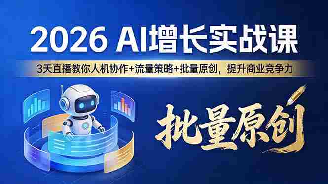 （17662期）2026 AI 增长实战课：3 天直播教你人机协作 + 流量策略 + 批量原创，提升商业竞争力-副业部