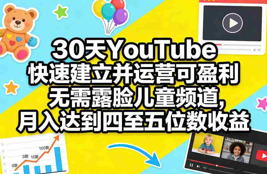 30天YouTube快速建立并运营可盈利无需露脸儿童频道,月入达到四至五位数收益