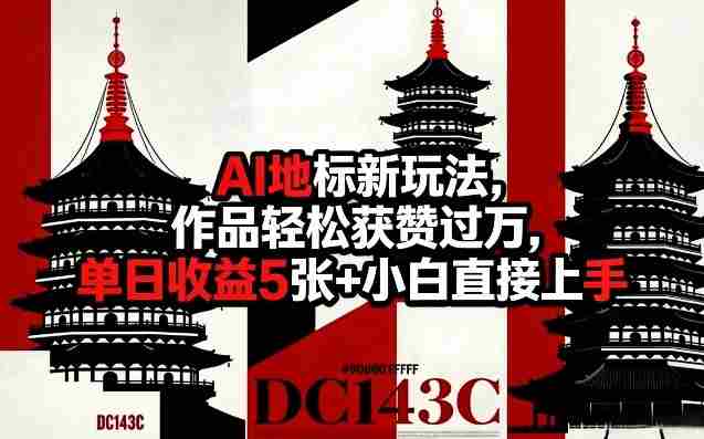 AI地标新玩法，作品轻松获赞过万，单日收益5张+小白直接上手-副业部