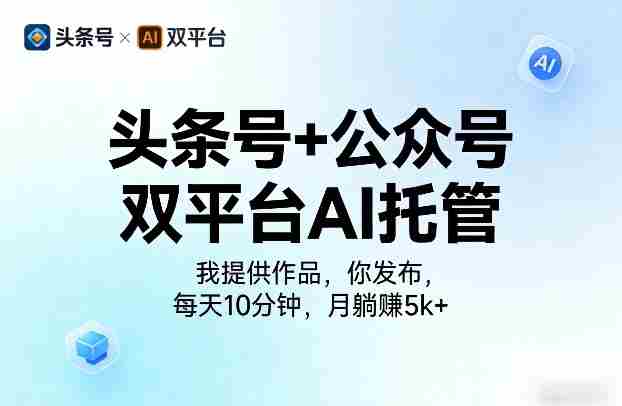 头条号+公众号双平台AI托管，我提供作品，你发布，每天10分钟，月躺賺5k+【揭秘】-副业部