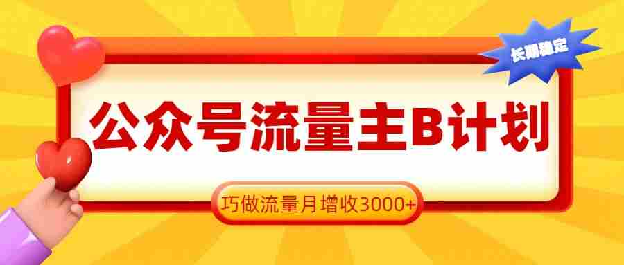公众号流量主B计划，一键提取，巧做流量月增收3000+-副业部