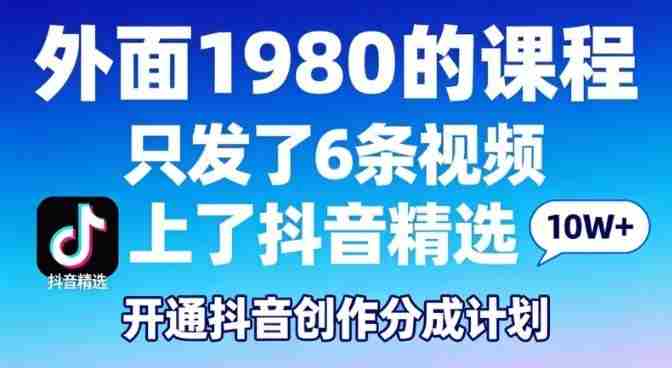 拆解外面1980的课程，只发了6条视频上了抖音精选，开通抖音创作分成计划-副业部