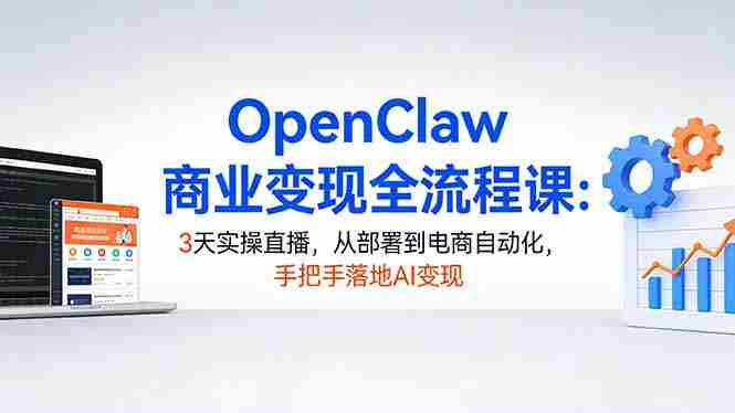 （17786期）OpenClaw商业变现全流程课：3天实操直播，从部署到电商自动化，手把手落地AI变现-副业部