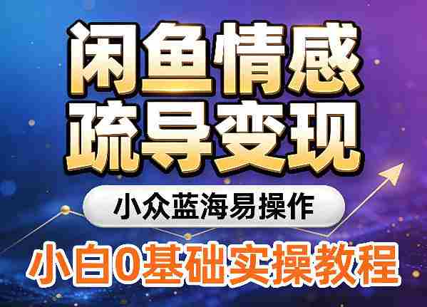 闲鱼情感疏导变现,小众蓝海易操作,小白0基础实操教程
