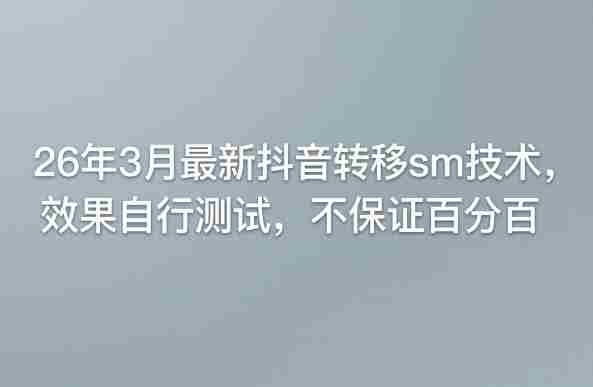 26年3月最新抖音转移sm技术，效果自行测试，不保证百分百-副业部