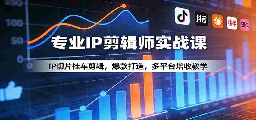 专业IP剪辑师实战课:IP切片挂车剪辑,爆款打造,多平台增收教学-副业部