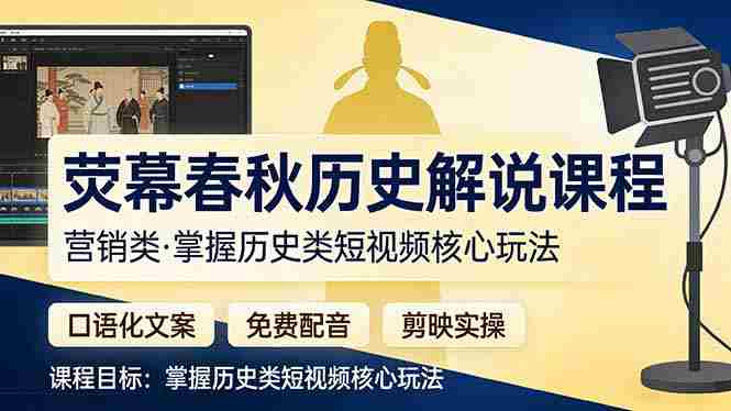 （17686期）荧幕春秋历史(营销类）解说课程：口语化文案+免费配音+剪映实操，掌握历史类短视频核心玩法-副业部