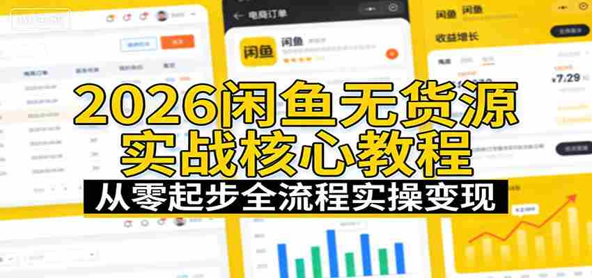 2026闲鱼无货源实战核心教程：从零起步全流程实操变现-副业部