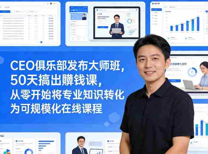 CEO俱乐部发布大师班，50天搞出賺钱课，从零开始将专业知识转化为可规模化在线课程-副业部