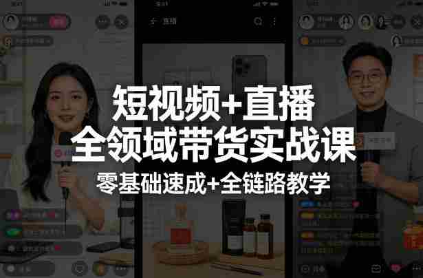 短视频+直播全领域带货实战课,零基础速成+全链路教学
