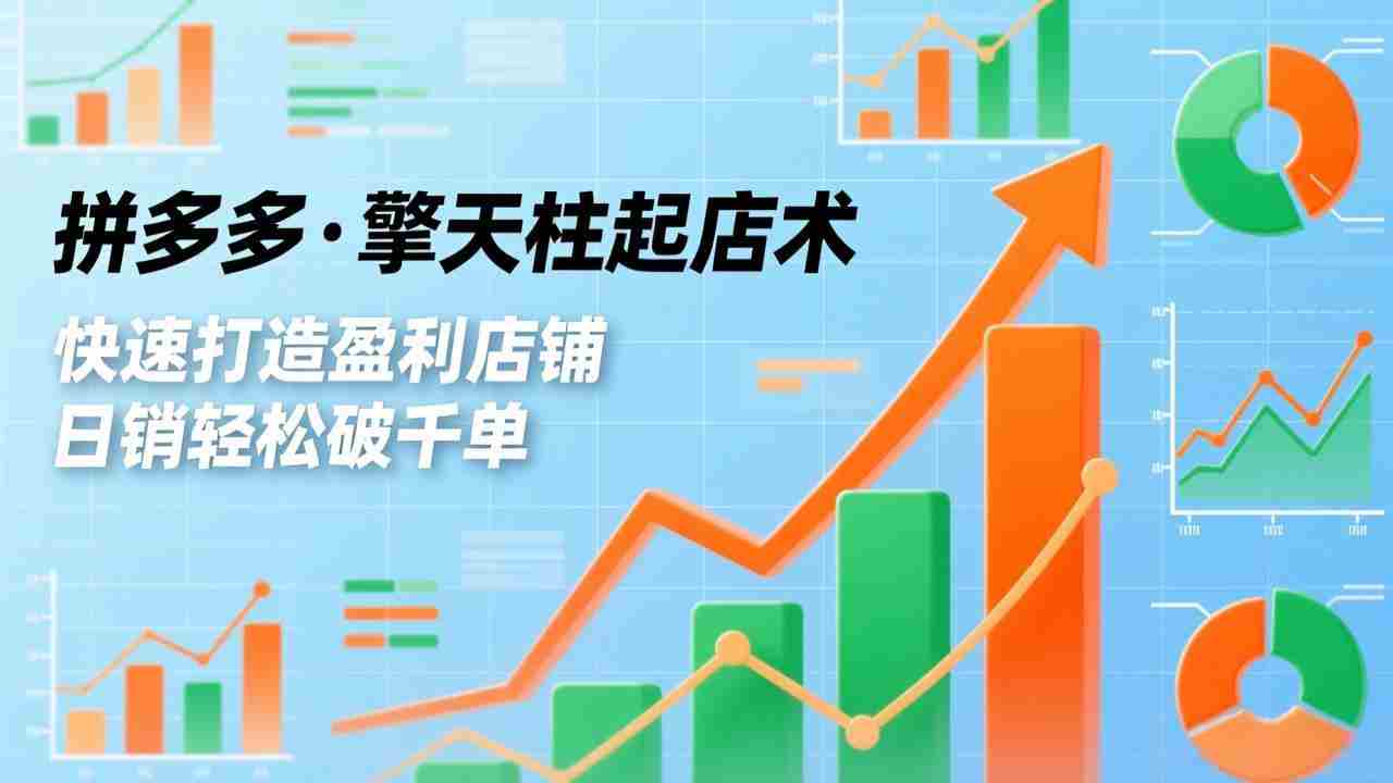 （17715期）拼多多·擎天柱起店术3.0(更新)，爆流布局、利润起飞、不断流，快速打造盈利店铺，日销破千单-副业部
