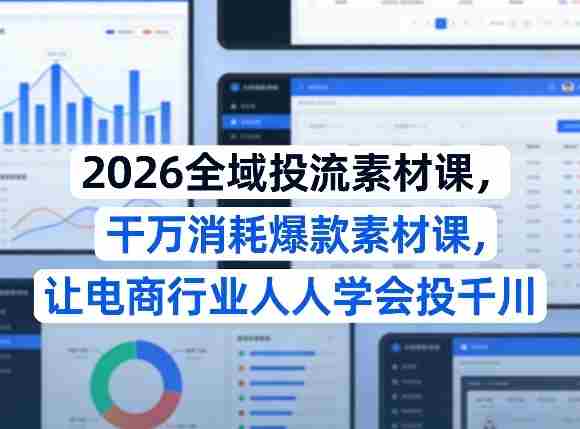 2026全域投流素材课,干万消耗爆款素材课,让电商行业人人学会投千川