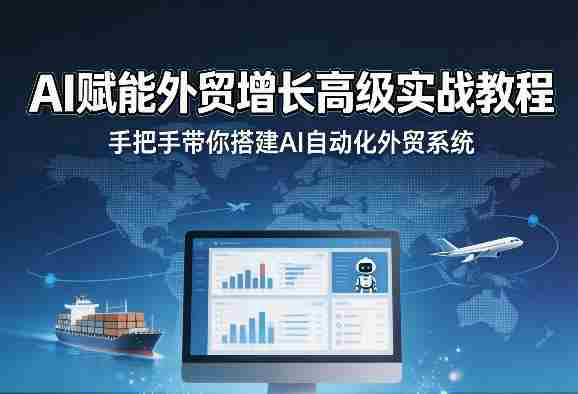 AI赋能外贸增长高级实战教程，手把手带你搭建AI自动化外贸系统-副业部