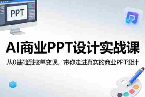 AI商业PPT设计实战课，从0基础到接单变现，带你走进真实的商业PPT设计-副业部