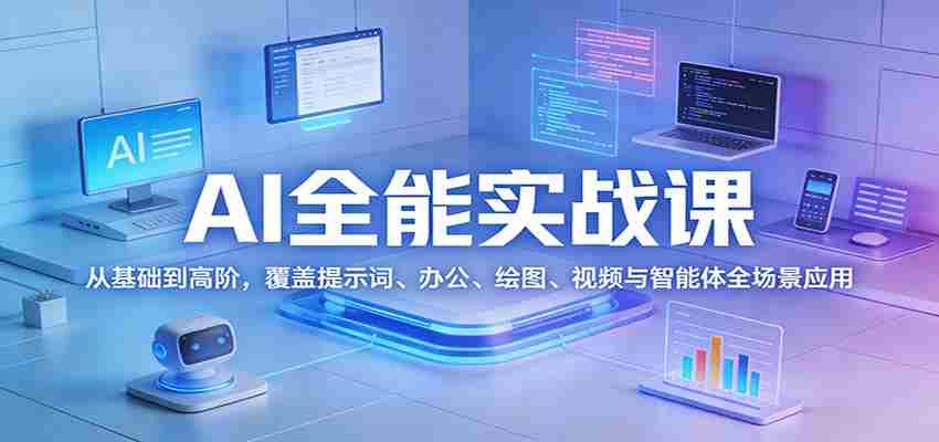 AI全能实战课：从基础到高阶，覆盖提示词、办公、绘图、视频与智能体全场景应用-副业部