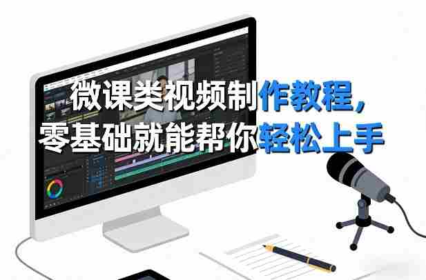 微课类视频制作教程，零基础就能帮你轻松上手-副业部