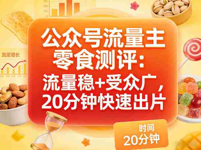 公众号流量主之零食测评赛道，流量稳+受众广，20分钟一条作品-副业部