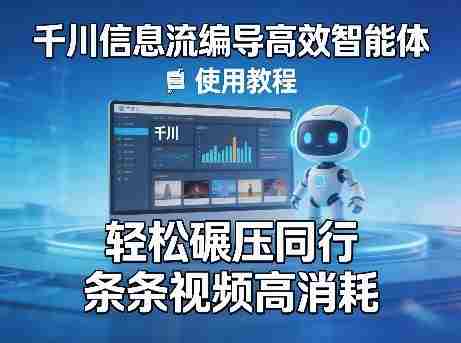 千川信息流编导高效智能体+使用教程,轻松碾压同行,实现条条视频高消耗