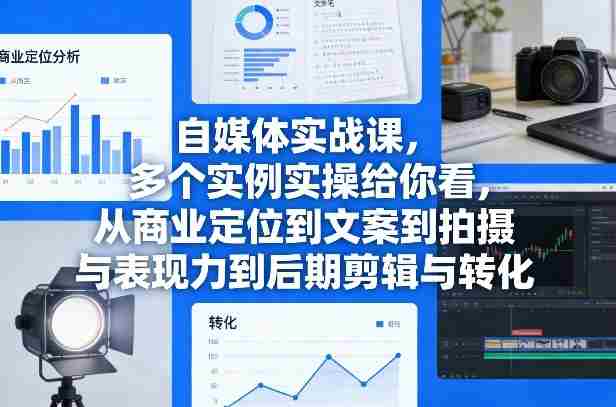 自媒体实战课，多个实例实操给你看，从商业定位到文案到拍摄与表现力到后期剪辑与转化-副业部