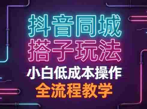 抖音同城搭子玩法,团队长期稳定的玩法拆解,小白低成本操作,全流程教学