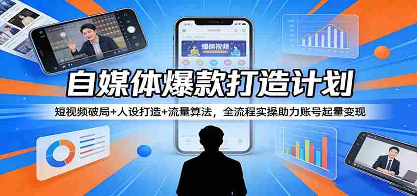 自媒体爆款打造计划:短视频破局+人设打造+流量算法,全流程实操助力账号起量变现-副业部