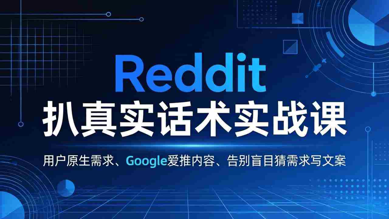 （17810期）Reddit 扒真实话术实战课：用用户原生需求做 Google 爱推内容，告别盲目猜需求写文案-副业部