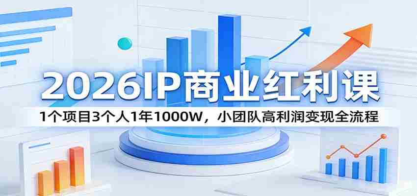 2026IP商业红利课：1个项目3个人1年1000W，小团队高利润变现全流程-副业部