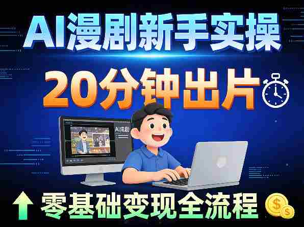 AI漫剧新手实操：20分钟出片不崩人设，零基础涨粉变现全流程-副业部