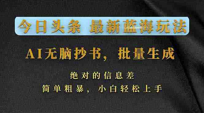 （17629期）今日头条2026最新蓝海玩法，AI无脑抄书，批量生成，绝对的信息差，简单粗暴，小白轻松上手-副业部