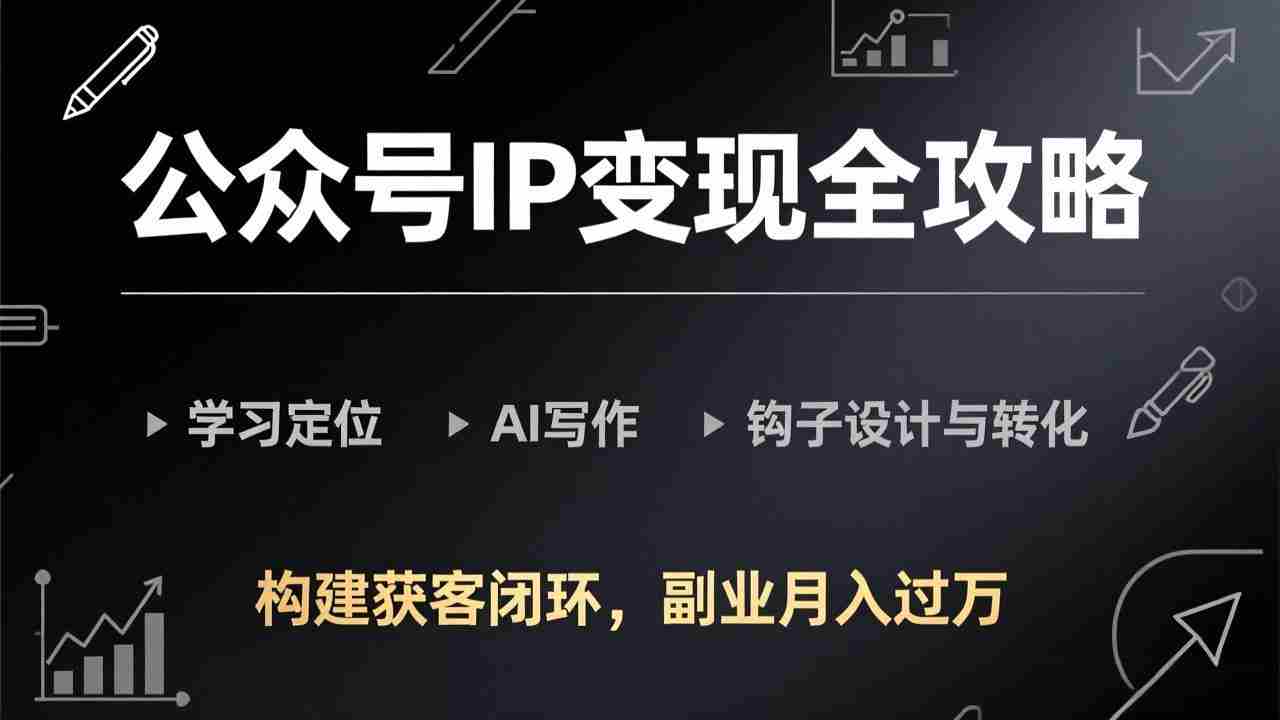 （17523期）公众号IP变现全攻略-更新，学习定位、AI写作、钩子设计与转化，构建获客闭环，副业月入过万-副业部