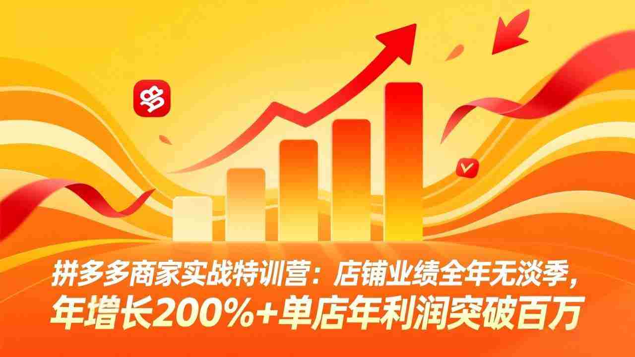 （17805期）拼多多商家实战特训营：店铺业绩全年无淡季，年增长200%+单店年利润突破百万(26年3月更新)-副业部