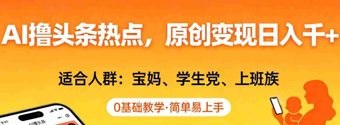 AI撸头条热点，原创变现日入1k+，适合人群:宝妈、学生党、上班族，0基础教学，简单易上手【揭秘】-副业部