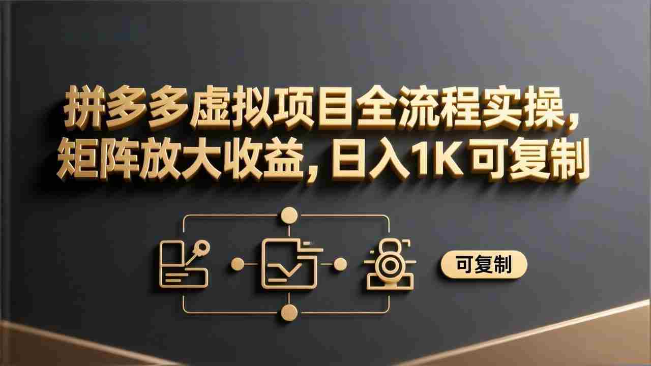 （17581期）拼多多虚拟项目全流程实操，矩阵放大收益，日入 1K 可复制-副业部