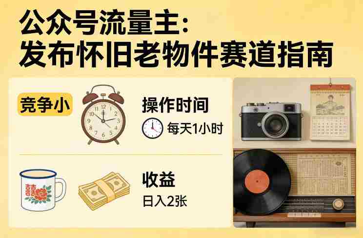 公众号流量主之发布怀旧老物件赛道，竞争小，每天操作1小时，日入2张-副业部