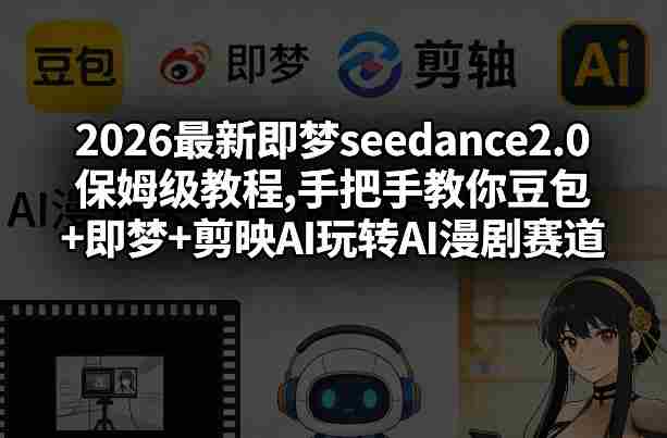 2026最新即梦seedance2.0保姆级教程,手把手教你豆包+即梦+剪映AI玩转AI漫剧赛道