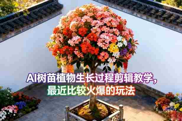 AI树苗植物生长过程剪辑教学，最近比较火爆的玩法-副业部
