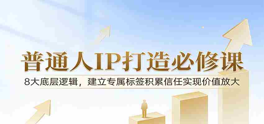 付费文章：普通人IP打造必修课，8大底层逻辑，建立专属标签积累信任实现价值放大-副业部