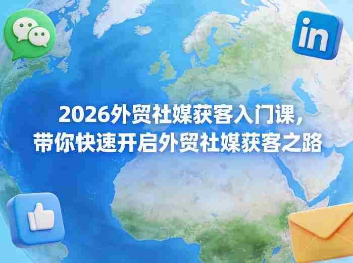 2026外贸社媒获客入门课，带你快速开启外贸社媒获客之路-副业部