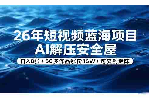 26年短视频蓝海项目，AI解压安全屋，日入8张+60多作品涨粉16W+可复制矩阵-副业部