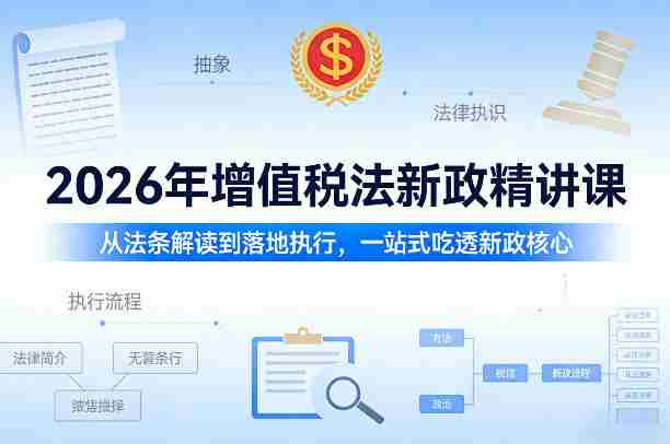 2026年增值税法新政精讲课,从法条解读到落地执行,一站式吃透新政核心