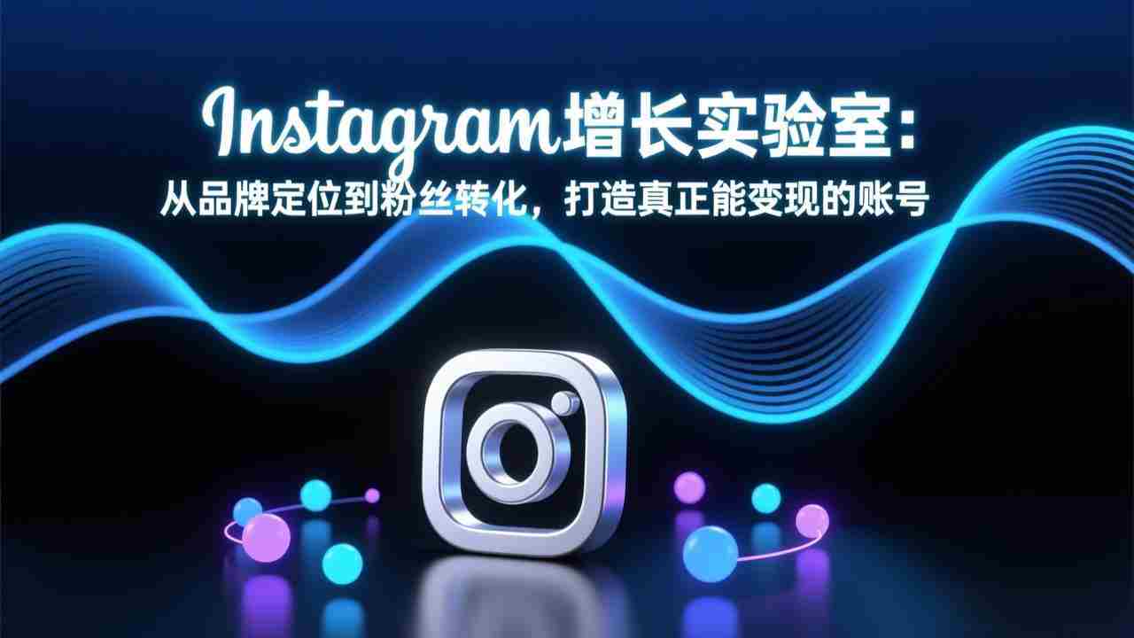 （17522期）Instagram增长实验室：从品牌定位到粉丝转化，打造真正能变现的账号-副业部