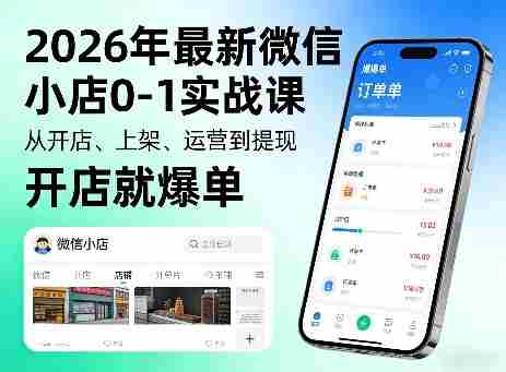 2026年最新微信小店0-1实战课，从开店、上架、运营到提现，开店就爆单-副业部
