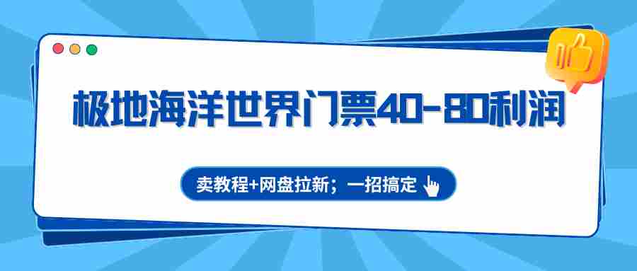 极地海洋世界门票40-80利润,卖教程+网盘拉新;一招搞定-副业部