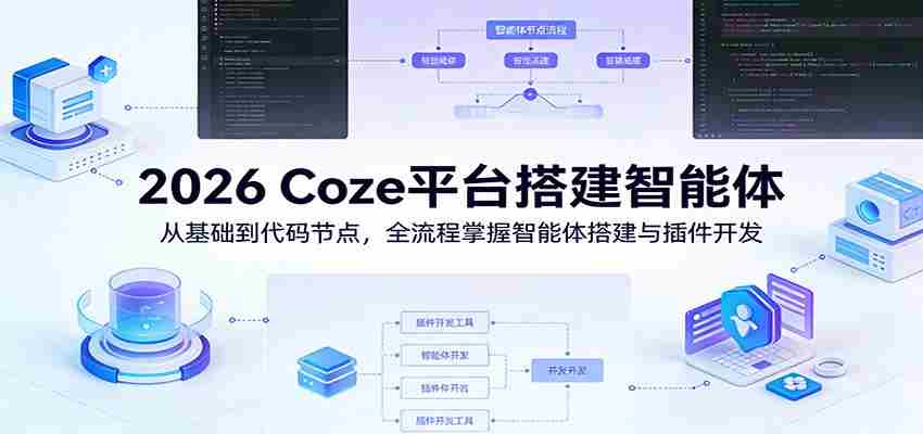 2026 Coze平台搭建智能体：从基础到代码节点，全流程掌握智能体搭建与插件开发-副业部
