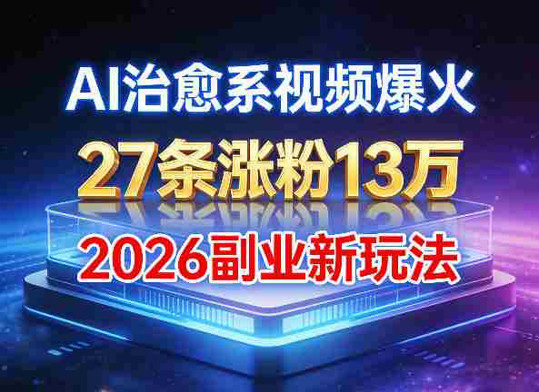 AI治愈系视频爆火，27条涨粉13W，2026新手副业新玩法-副业部
