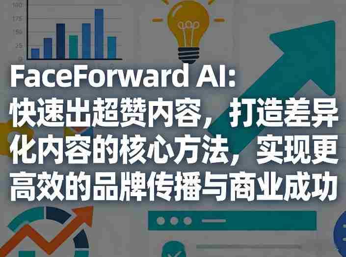FaceForward AI：快速出超赞内容，打造差异化内容的核心方法，实现更高效的品牌传播与商业成功-副业部