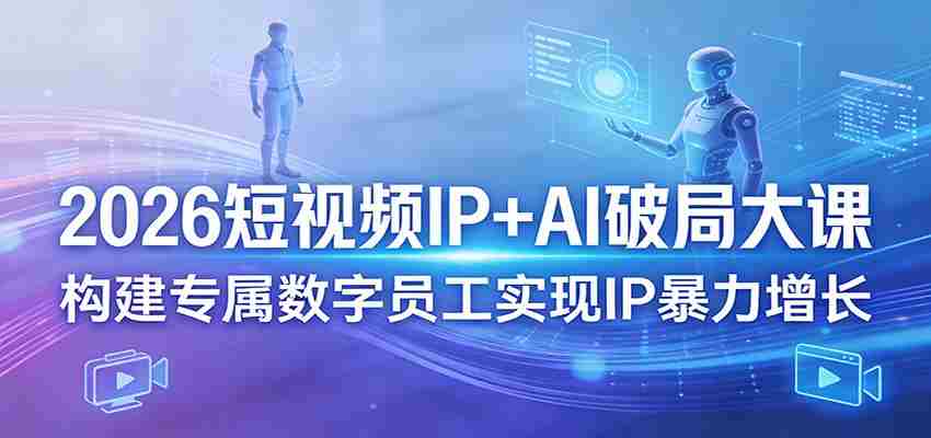 2026短视频IP+AI破局大课,构建专属数字员工实现IP暴力增长-副业部