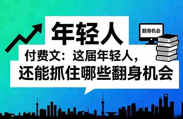 付费文：这届年轻人，还能抓住哪些翻身机会（一）（二）-副业部