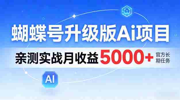 蝴蝶号升级版Ai项目，亲测实战月入5k+，全民可做【揭秘】-副业部