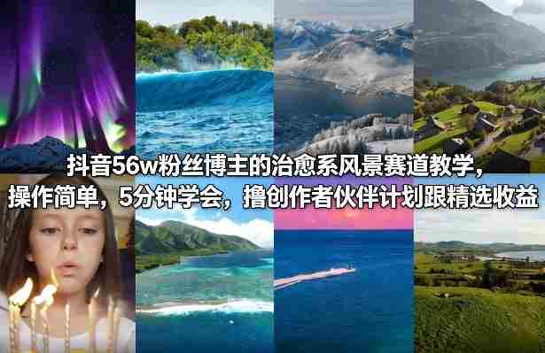 抖音56w粉丝博主的治愈系风景赛道教学，操作简单，5分钟学会，撸创作者伙伴计划跟精选收益-副业部